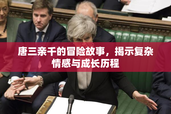 唐三亲千的冒险故事，揭示复杂情感与成长历程