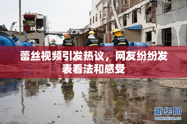 蕾丝视频引发热议，网友纷纷发表看法和感受