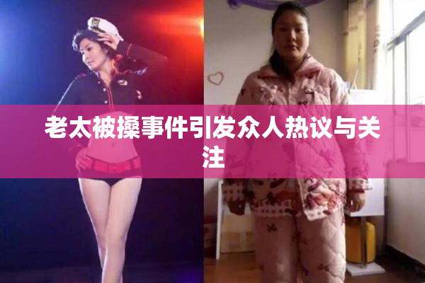 老太被搡事件引发众人热议与关注