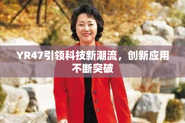 YR47引领科技新潮流，创新应用不断突破