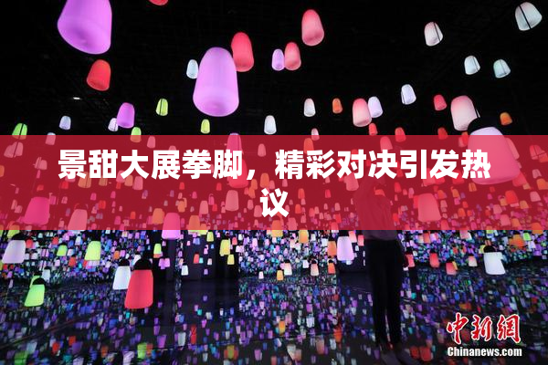 景甜大展拳脚，精彩对决引发热议