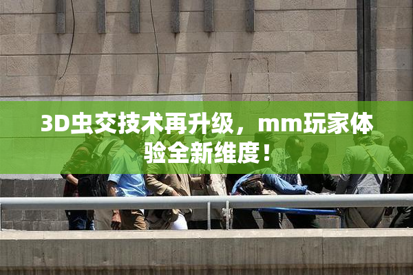 3D虫交技术再升级，mm玩家体验全新维度！