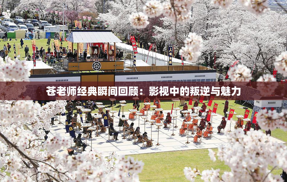 苍老师经典瞬间回顾：影视中的叛逆与魅力