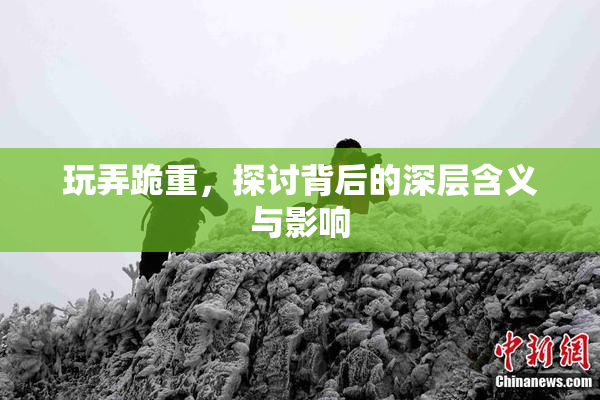 玩弄跪重，探讨背后的深层含义与影响