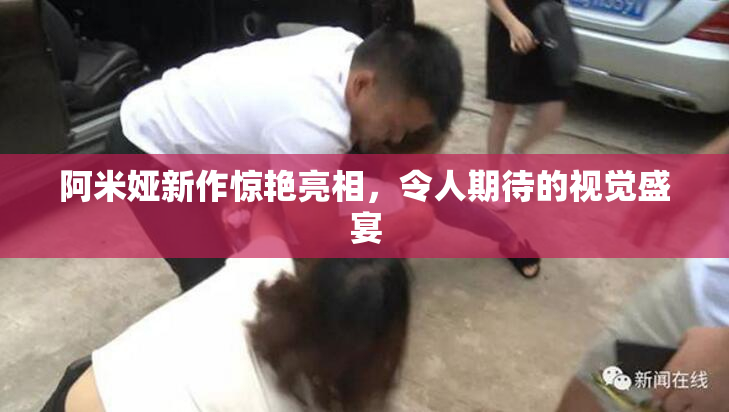 阿米娅新作惊艳亮相，令人期待的视觉盛宴