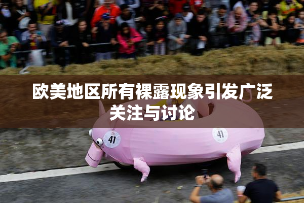 欧美地区所有裸露现象引发广泛关注与讨论
