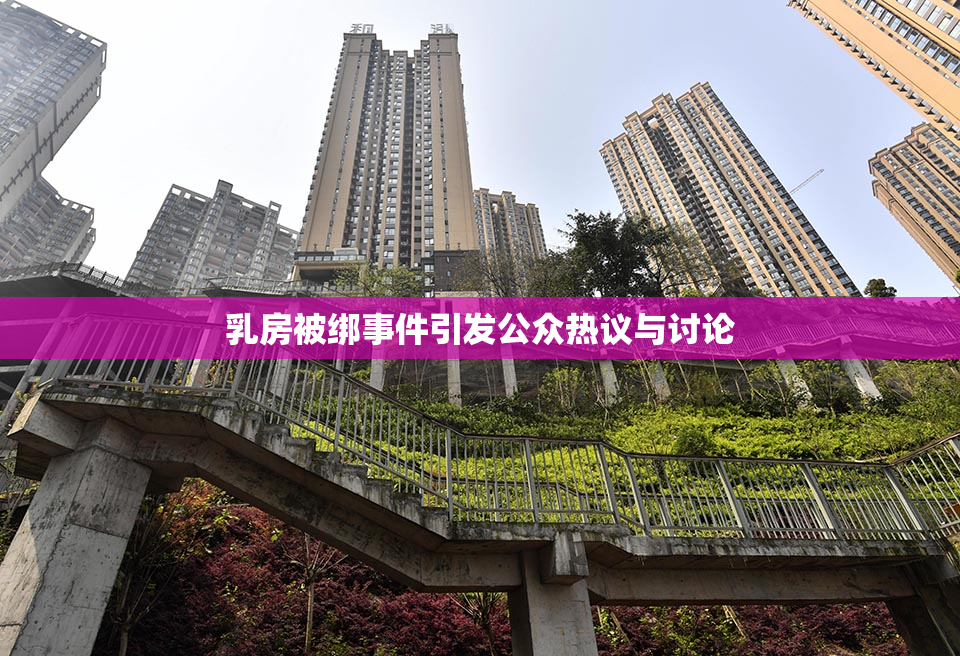 乳房被绑事件引发公众热议与讨论