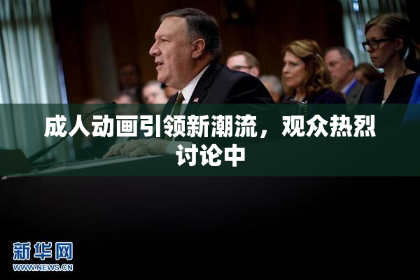 成人动画引领新潮流，观众热烈讨论中