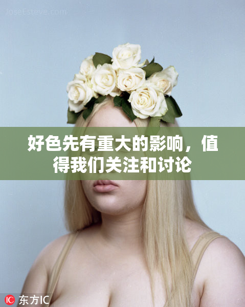 好色先有重大的影响，值得我们关注和讨论