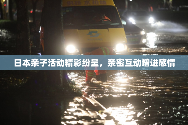 日本亲子活动精彩纷呈，亲密互动增进感情