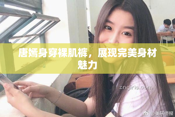 唐嫣身穿裸肌裤，展现完美身材魅力