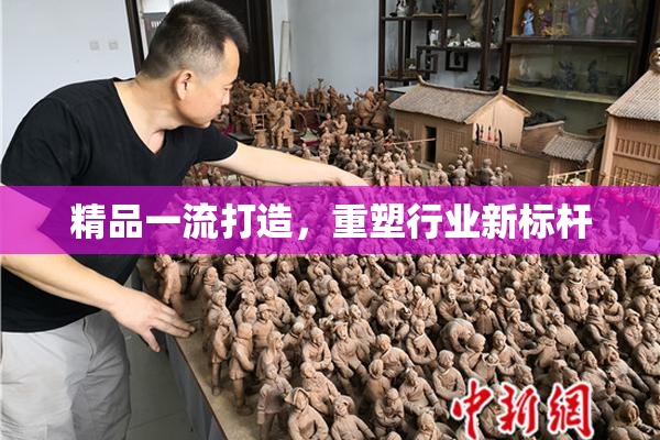 精品一流打造，重塑行业新标杆
