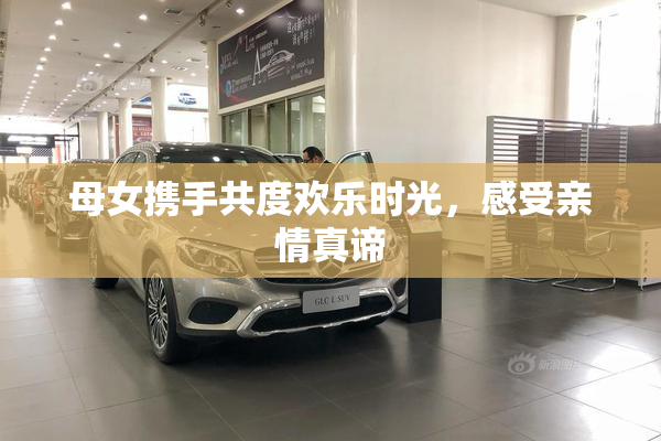 母女携手共度欢乐时光，感受亲情真谛