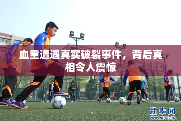 血重遭遇真实破裂事件，背后真相令人震惊
