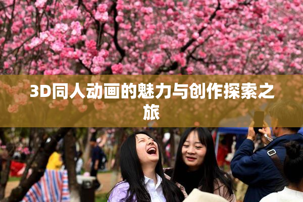 3D同人动画的魅力与创作探索之旅