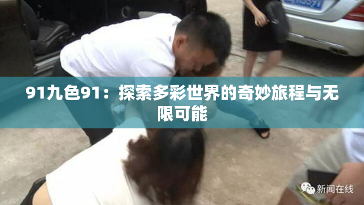 91九色91：探索多彩世界的奇妙旅程与无限可能