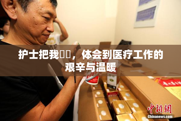 护士把我亅亅，体会到医疗工作的艰辛与温暖