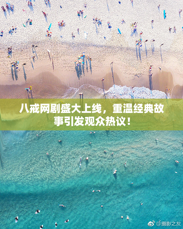 八戒网剧盛大上线，重温经典故事引发观众热议！