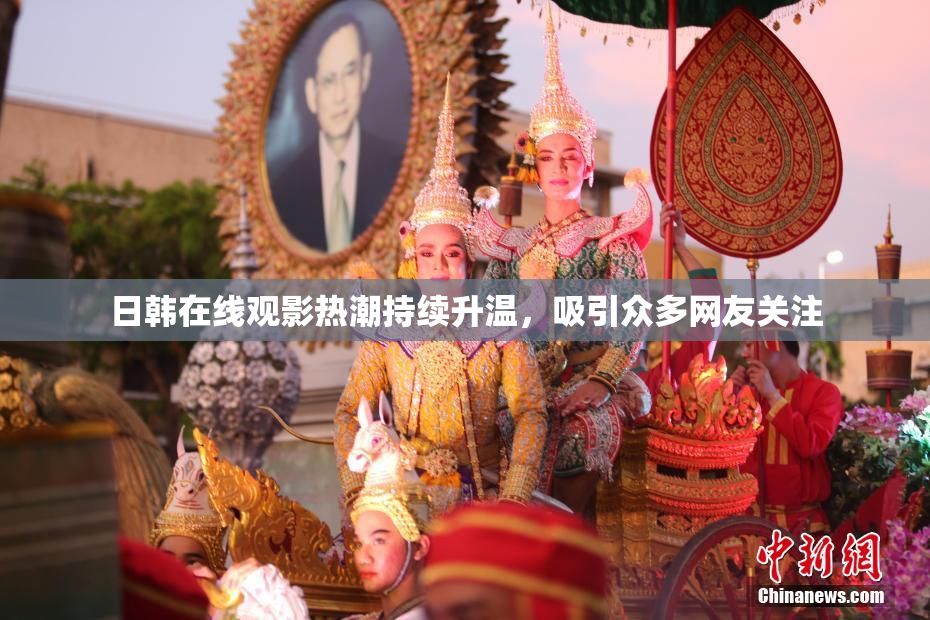 日韩在线观影热潮持续升温，吸引众多网友关注