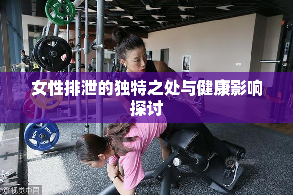女性排泄的独特之处与健康影响探讨