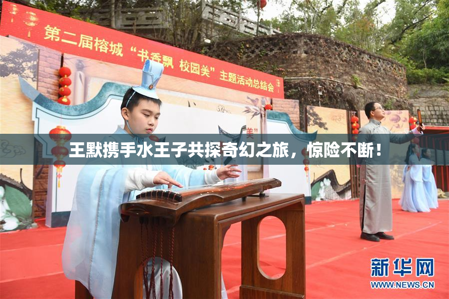 王默携手水王子共探奇幻之旅，惊险不断！
