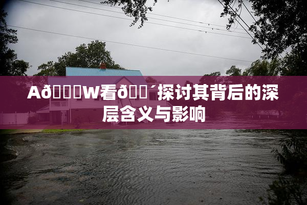A🔞W看🔴探讨其背后的深层含义与影响