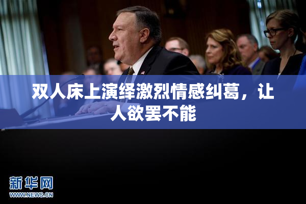 双人床上演绎激烈情感纠葛，让人欲罢不能