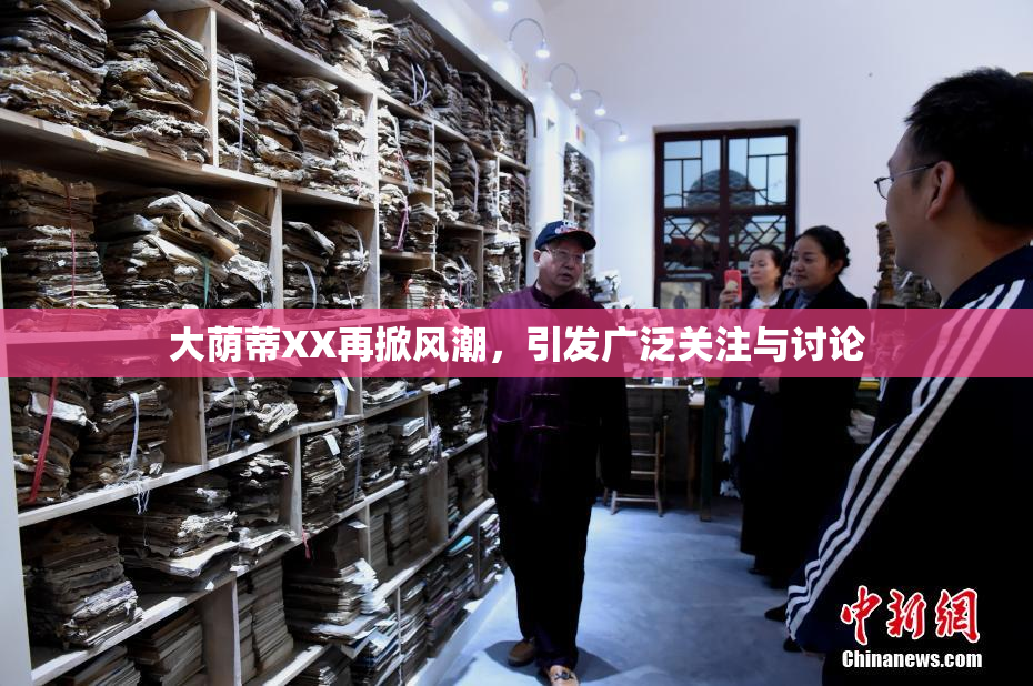 大荫蒂XX再掀风潮，引发广泛关注与讨论