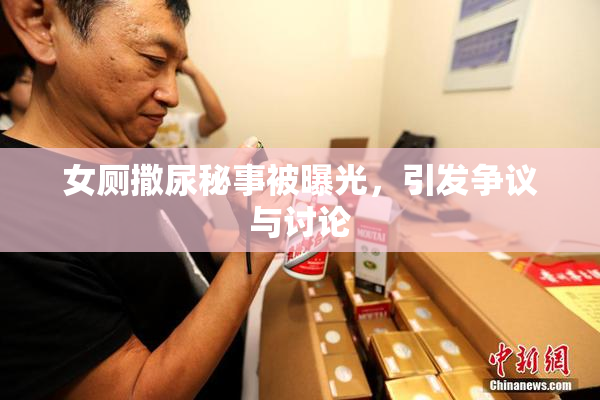 女厕撒尿秘事被曝光，引发争议与讨论