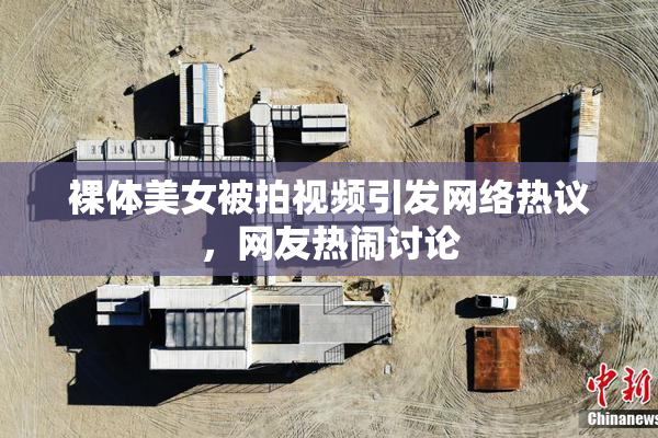 裸体美女被拍视频引发网络热议，网友热闹讨论