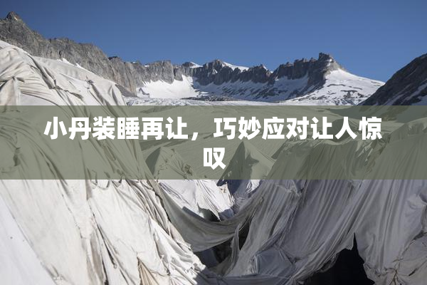 小丹装睡再让，巧妙应对让人惊叹