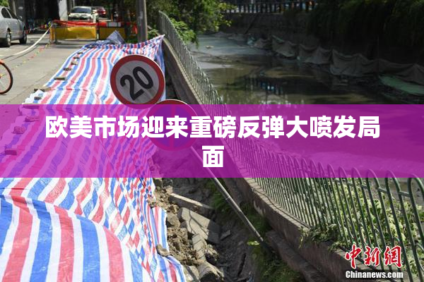 欧美市场迎来重磅反弹大喷发局面