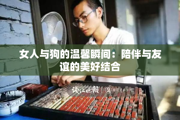 女人与狗的温馨瞬间：陪伴与友谊的美好结合