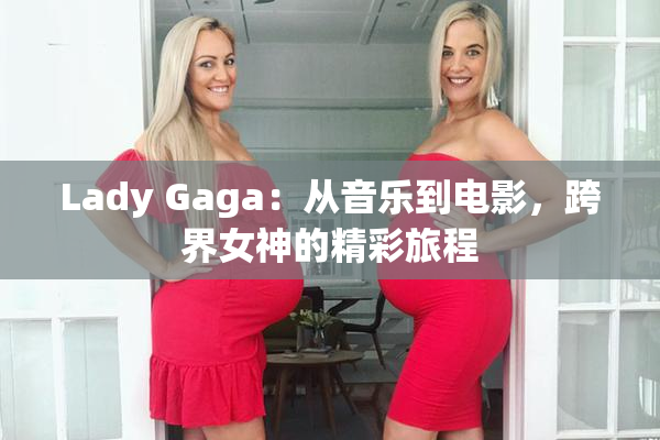 Lady Gaga：从音乐到电影，跨界女神的精彩旅程