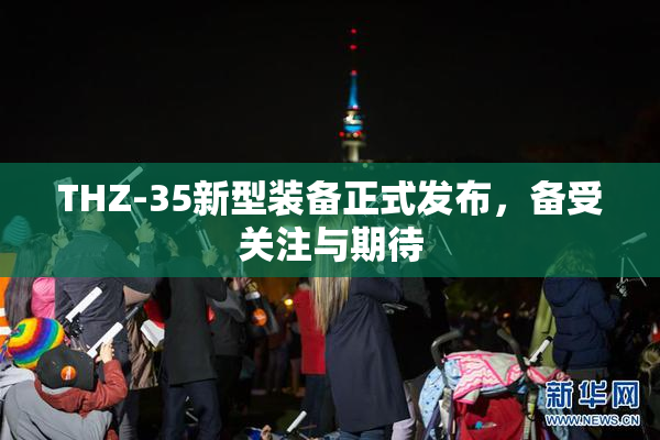 THZ-35新型装备正式发布，备受关注与期待