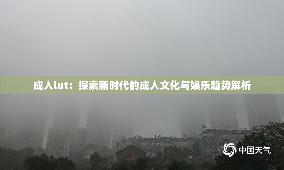 成人lut：探索新时代的成人文化与娱乐趋势解析