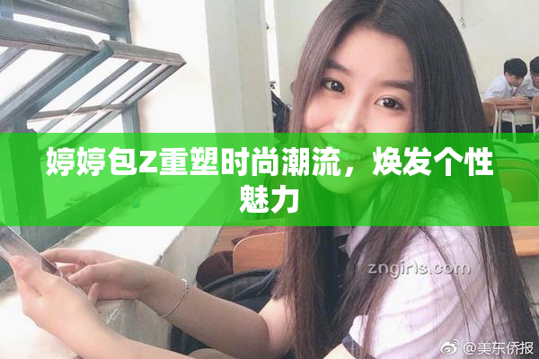 婷婷包Z重塑时尚潮流，焕发个性魅力