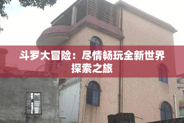 斗罗大冒险：尽情畅玩全新世界探索之旅