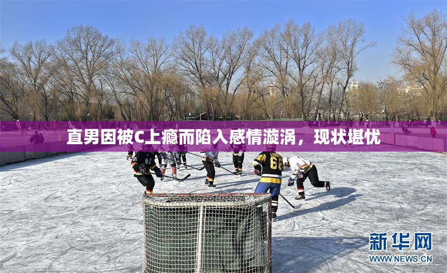 直男因被C上瘾而陷入感情漩涡，现状堪忧