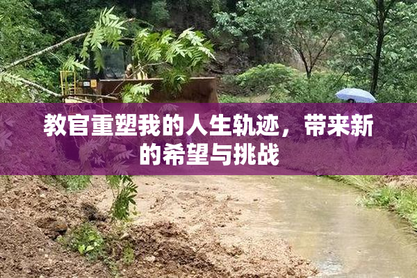 教官重塑我的人生轨迹，带来新的希望与挑战