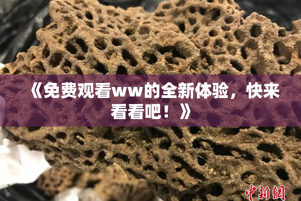 《免费观看ww的全新体验，快来看看吧！》