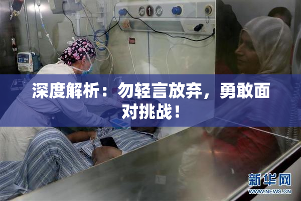 深度解析：勿轻言放弃，勇敢面对挑战！