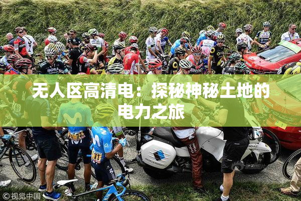 无人区高清电：探秘神秘土地的电力之旅