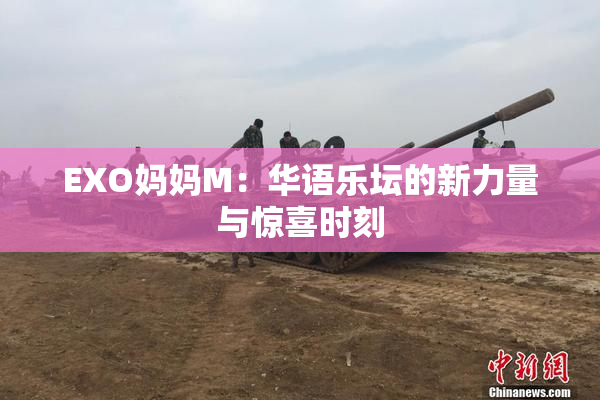 EXO妈妈M：华语乐坛的新力量与惊喜时刻