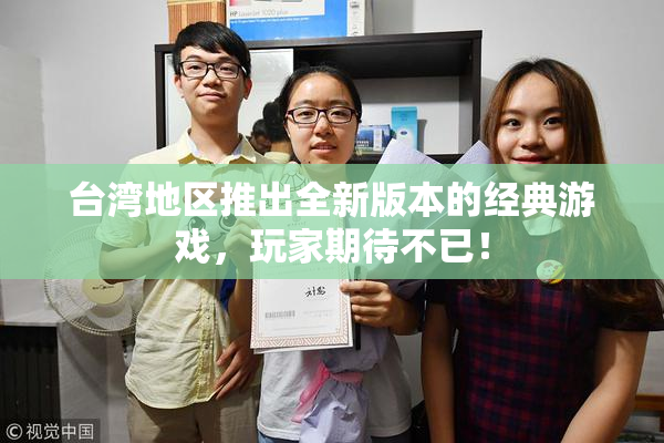 台湾地区推出全新版本的经典游戏，玩家期待不已！