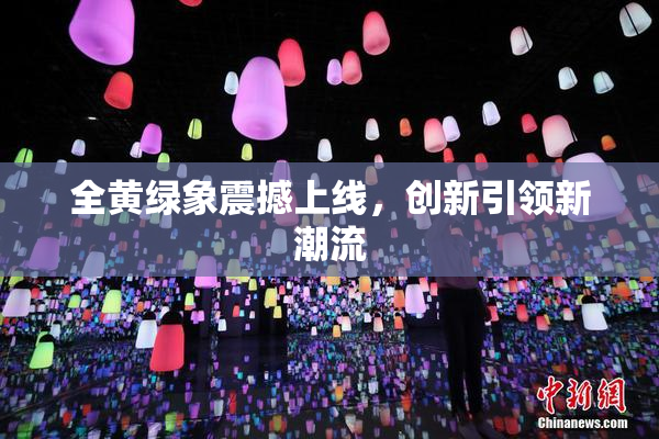 全黄绿象震撼上线，创新引领新潮流