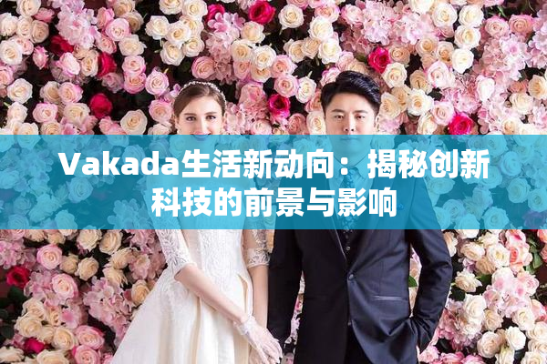 Vakada生活新动向：揭秘创新科技的前景与影响