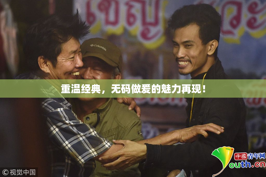 重温经典，无码做爰的魅力再现！