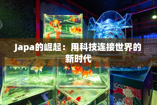 Japa的崛起：用科技连接世界的新时代