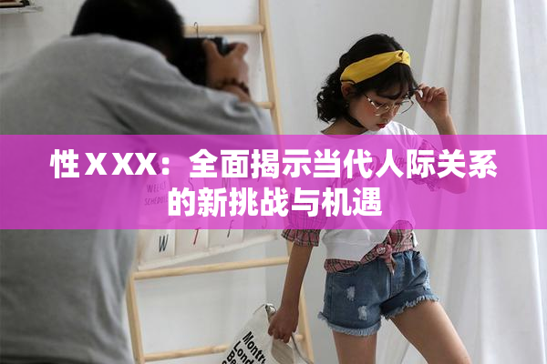 性ⅩXX：全面揭示当代人际关系的新挑战与机遇